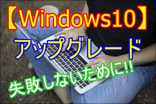 Windows10へのアップグレード／失敗しないために!!注意すべき点